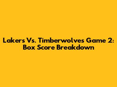 Lakers Vs. Timberwolves Game 2: Box Score Breakdown