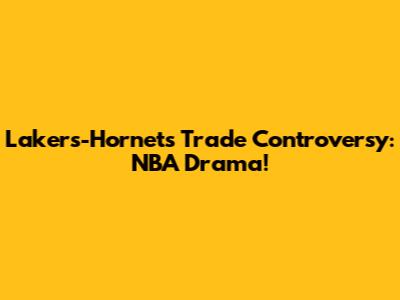 Lakers-Hornets Trade Controversy: NBA Drama!