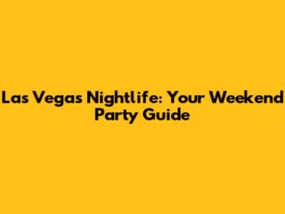 Las Vegas Nightlife: Your Weekend Party Guide