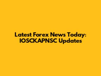 Latest Forex News Today: IOSCKAPNSC Updates