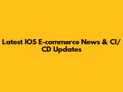 Latest IOS E-commerce News & CI/CD Updates