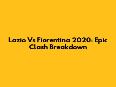 Lazio Vs Fiorentina 2020: Epic Clash Breakdown