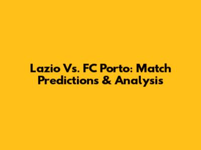 Lazio Vs. FC Porto: Match Predictions & Analysis