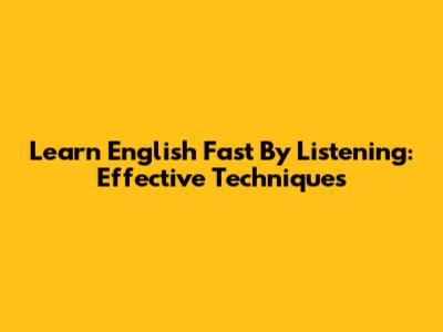 Learn English Fast By Listening: Effective Techniques