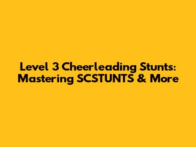 Level 3 Cheerleading Stunts: Mastering SCSTUNTS & More