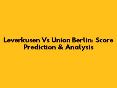 Leverkusen Vs Union Berlin: Score Prediction & Analysis