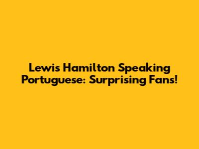Lewis Hamilton Speaking Portuguese: Surprising Fans!