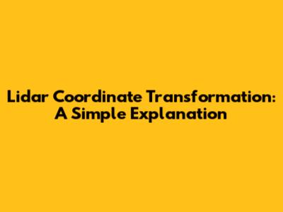 Lidar Coordinate Transformation: A Simple Explanation