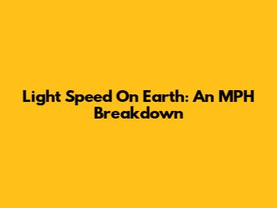 Light Speed On Earth: An MPH Breakdown
