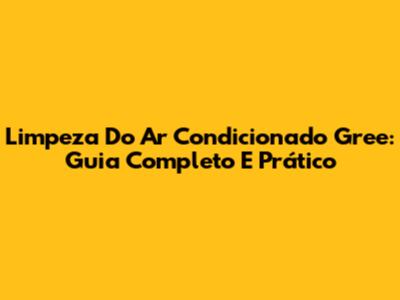 Limpeza Do Ar Condicionado Gree: Guia Completo E Prático
