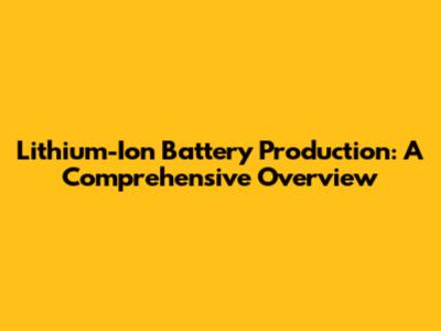 Lithium-Ion Battery Production: A Comprehensive Overview