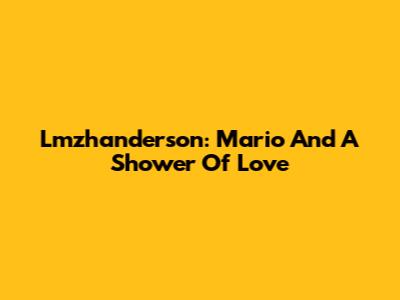 Lmzhanderson: Mario And A Shower Of Love
