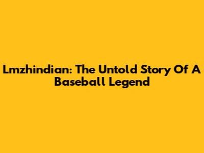 Lmzhindian: The Untold Story Of A Baseball Legend