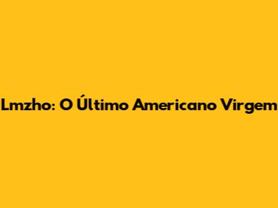 Lmzho: O Último Americano Virgem