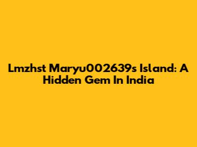 Lmzhst Maryu002639s Island: A Hidden Gem In India