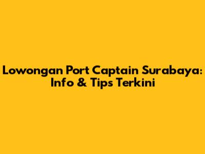 Lowongan Port Captain Surabaya: Info & Tips Terkini