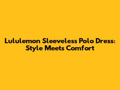 Lululemon Sleeveless Polo Dress: Style Meets Comfort