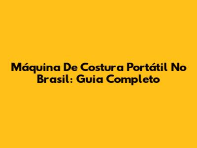 Máquina De Costura Portátil No Brasil: Guia Completo
