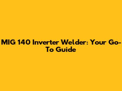MIG 140 Inverter Welder: Your Go-To Guide