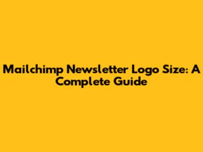 Mailchimp Newsletter Logo Size: A Complete Guide