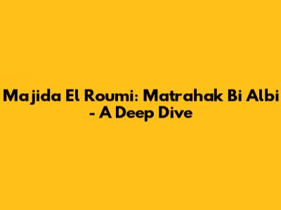 Majida El Roumi: 'Matrahak Bi Albi' - A Deep Dive