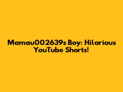 Mamau002639's Boy: Hilarious YouTube Shorts!