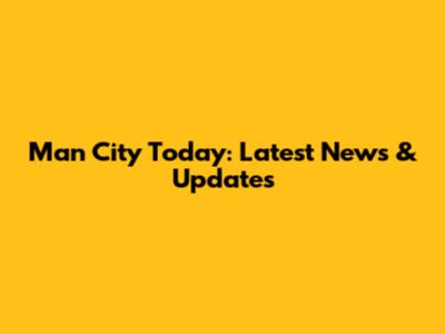 Man City Today: Latest News & Updates