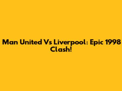 Man United Vs Liverpool: Epic 1998 Clash!