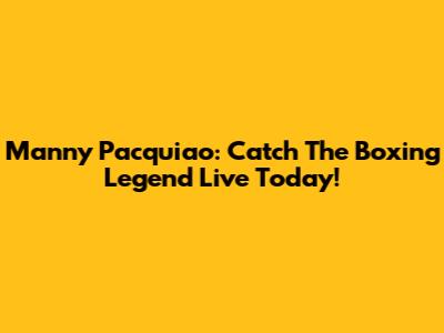 Manny Pacquiao: Catch The Boxing Legend Live Today!