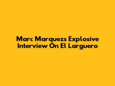 Marc Marquez's Explosive Interview On El Larguero