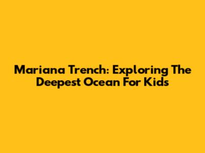 Mariana Trench: Exploring The Deepest Ocean For Kids