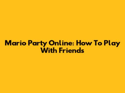 Mario Party Online: How To Play With Friends