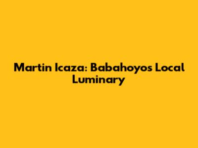 Martin Icaza: Babahoyo's Local Luminary