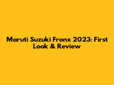 Maruti Suzuki Fronx 2023: First Look & Review