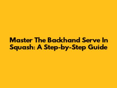 Master The Backhand Serve In Squash: A Step-by-Step Guide