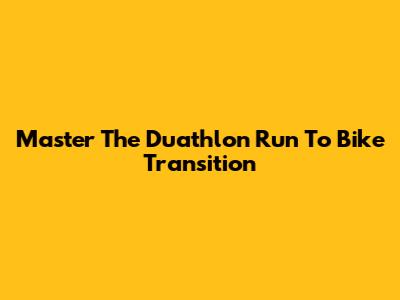Master The Duathlon Run To Bike Transition