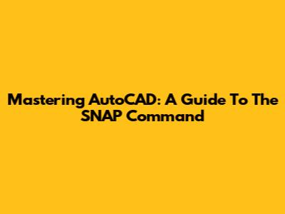Mastering AutoCAD: A Guide To The SNAP Command