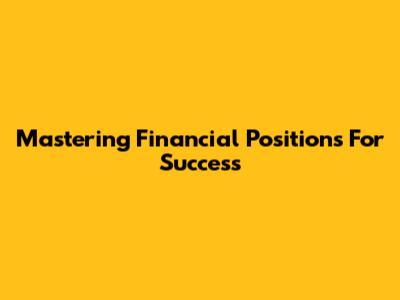 Mastering Financial Positions For Success
