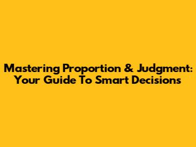 Mastering Proportion & Judgment: Your Guide To Smart Decisions