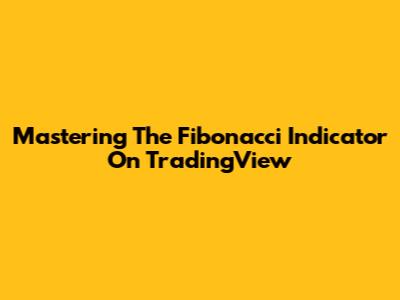 Mastering The Fibonacci Indicator On TradingView