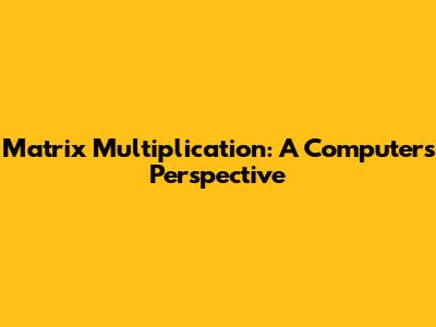 Matrix Multiplication: A Computer's Perspective