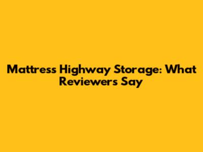 Mattress Highway Storage: What Reviewers Say