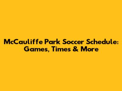 McCauliffe Park Soccer Schedule: Games, Times & More