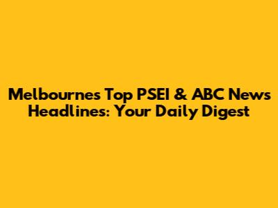 Melbourne's Top PSEI & ABC News Headlines: Your Daily Digest