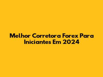 Melhor Corretora Forex Para Iniciantes Em 2024