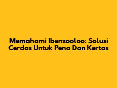 Memahami Ibenzooloo: Solusi Cerdas Untuk Pena Dan Kertas