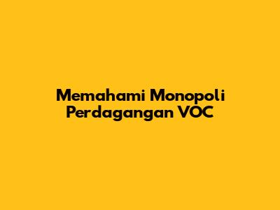 Memahami Monopoli Perdagangan VOC