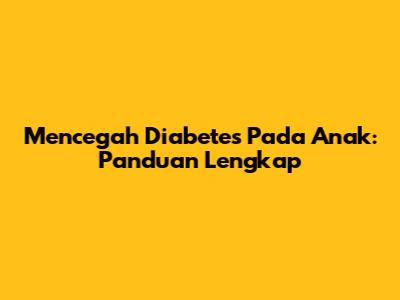 Mencegah Diabetes Pada Anak: Panduan Lengkap
