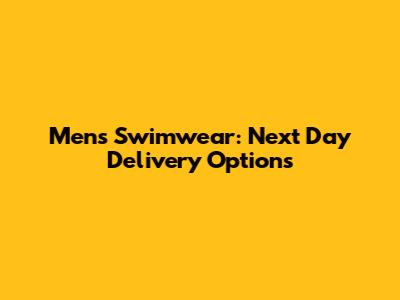 Mens Swimwear: Next Day Delivery Options