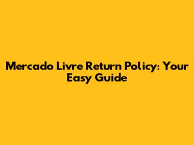 Mercado Livre Return Policy: Your Easy Guide